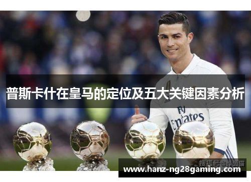 普斯卡什在皇马的定位及五大关键因素分析