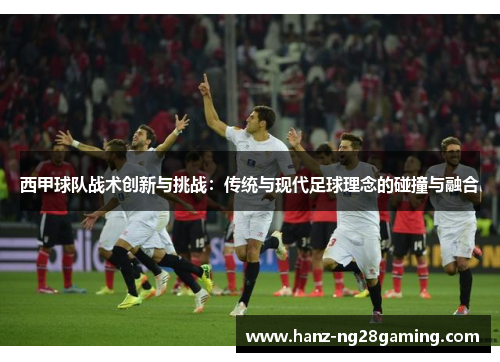 西甲球队战术创新与挑战：传统与现代足球理念的碰撞与融合