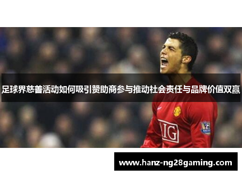 足球界慈善活动如何吸引赞助商参与推动社会责任与品牌价值双赢