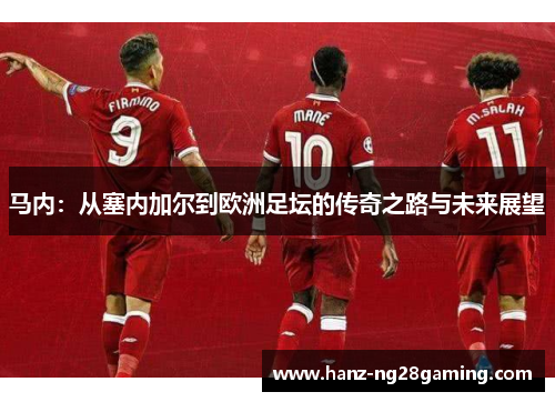 马内:从塞内加尔到欧洲足坛的传奇之路与未来展望 马内:从塞内加尔到欧洲足坛的传奇之路与未来展望