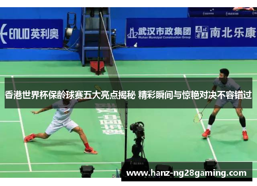 香港世界杯保龄球赛五大亮点揭秘 精彩瞬间与惊艳对决不容错过
