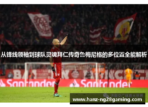 从锋线领袖到球队灵魂拜仁传奇鲁梅尼格的多位置全能解析