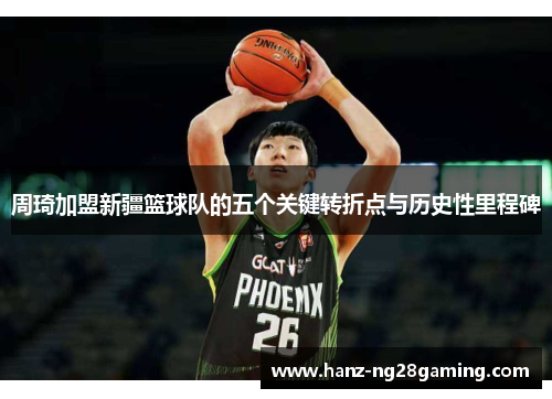 周琦加盟新疆篮球队的五个关键转折点与历史性里程碑