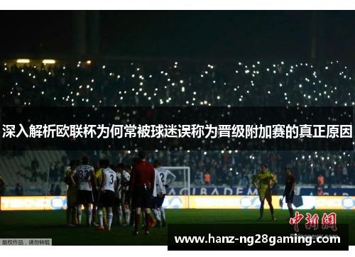 深入解析欧联杯为何常被球迷误称为晋级附加赛的真正原因