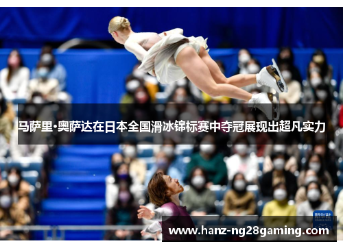 马萨里·奥萨达在日本全国滑冰锦标赛中夺冠展现出超凡实力 马萨里·奥萨达在日本全国滑冰锦标赛中夺冠展现出超凡实力
