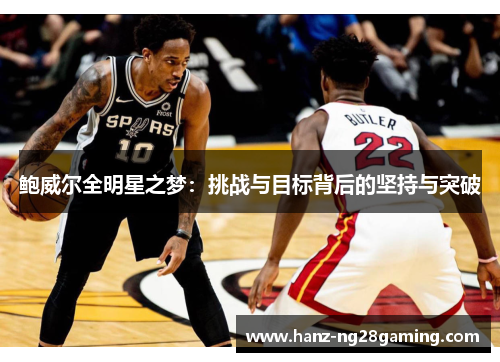 鲍威尔全明星之梦:挑战与目标背后的坚持与突破 鲍威尔全明星之梦:挑战与目标背后的坚持与突破