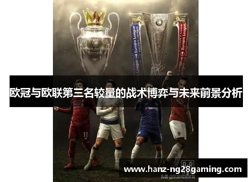 欧冠与欧联第三名较量的战术博弈与未来前景分析