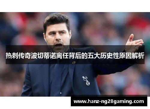 热刺传奇波切蒂诺离任背后的五大历史性原因解析