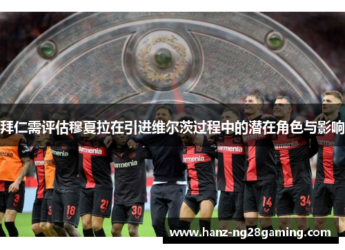 拜仁需评估穆夏拉在引进维尔茨过程中的潜在角色与影响