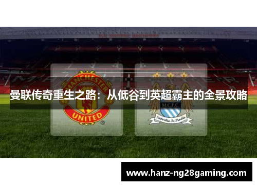 曼联传奇重生之路：从低谷到英超霸主的全景攻略