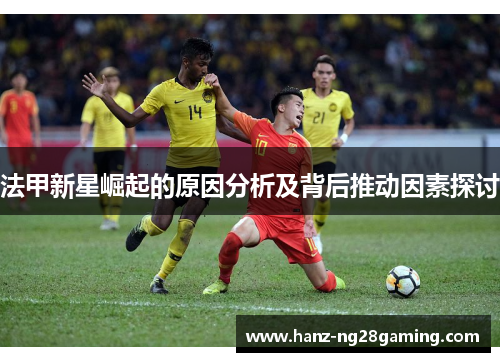 法甲新星崛起的原因分析及背后推动因素探讨