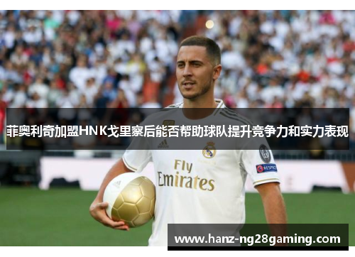 菲奥利奇加盟HNK戈里察后能否帮助球队提升竞争力和实力表现