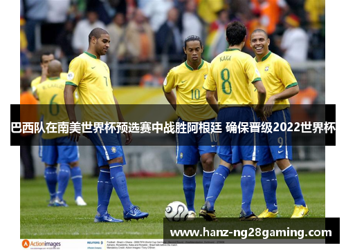 巴西队在南美世界杯预选赛中战胜阿根廷 确保晋级2022世界杯