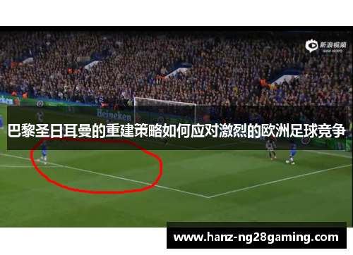 巴黎圣日耳曼的重建策略如何应对激烈的欧洲足球竞争