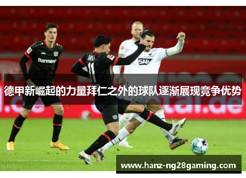 德甲新崛起的力量拜仁之外的球队逐渐展现竞争优势