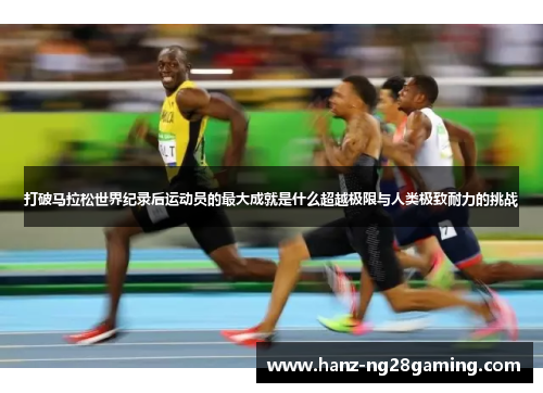 打破马拉松世界纪录后运动员的最大成就是什么超越极限与人类极致耐力的挑战