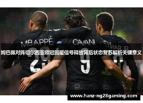姆巴佩对阵切尔西亚欧冠回暖信号释放背后状态复苏解析关键意义