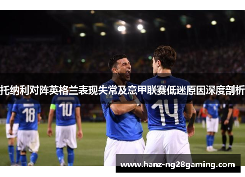 托纳利对阵英格兰表现失常及意甲联赛低迷原因深度剖析