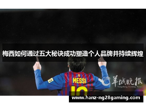 梅西如何通过五大秘诀成功塑造个人品牌并持续辉煌