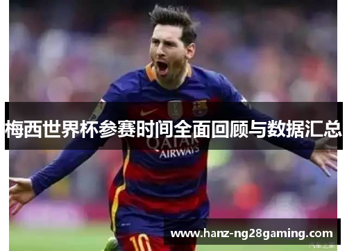 梅西世界杯参赛时间全面回顾与数据汇总