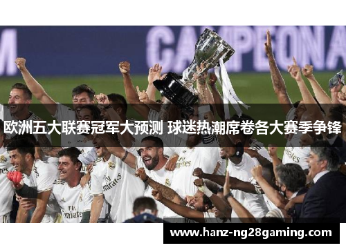 欧洲五大联赛冠军大预测 球迷热潮席卷各大赛季争锋 欧洲五大联赛冠军大预测 球迷热潮席卷各大赛季争锋