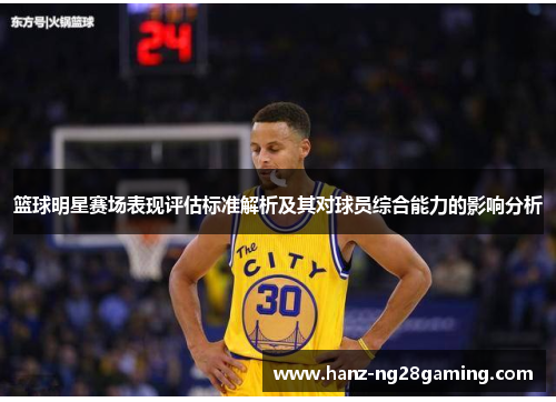 篮球明星赛场表现评估标准解析及其对球员综合能力的影响分析 篮球明星赛场表现评估标准解析及其对球员综合能力的影响分析