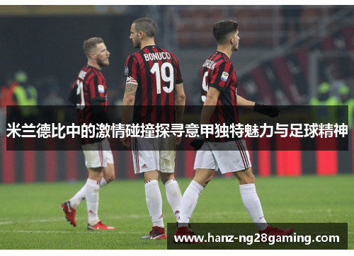 米兰德比中的激情碰撞探寻意甲独特魅力与足球精神 米兰德比中的激情碰撞探寻意甲独特魅力与足球精神