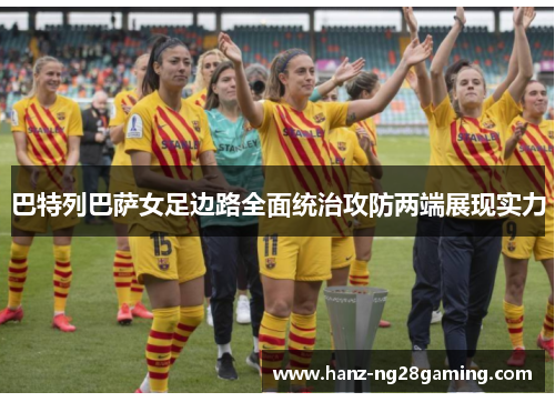 巴特列巴萨女足边路全面统治攻防两端展现实力 巴特列巴萨女足边路全面统治攻防两端展现实力