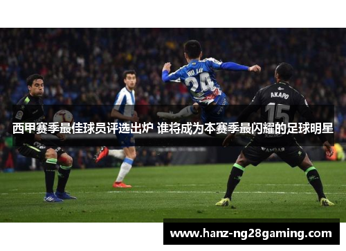 西甲赛季最佳球员评选出炉 谁将成为本赛季最闪耀的足球明星
