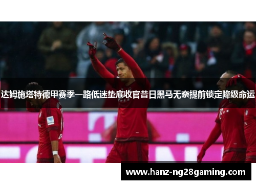 达姆施塔特德甲赛季一路低迷垫底收官昔日黑马无奈提前锁定降级命运