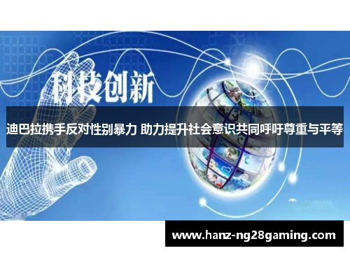 迪巴拉携手反对性别暴力 助力提升社会意识共同呼吁尊重与平等