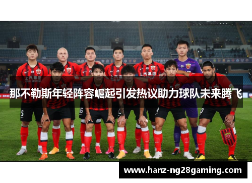 那不勒斯年轻阵容崛起引发热议助力球队未来腾飞