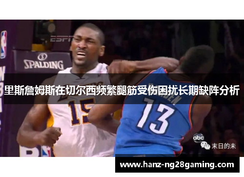 里斯詹姆斯在切尔西频繁腿筋受伤困扰长期缺阵分析