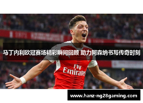 马丁内利欧冠赛场精彩瞬间回顾 助力阿森纳书写传奇时刻