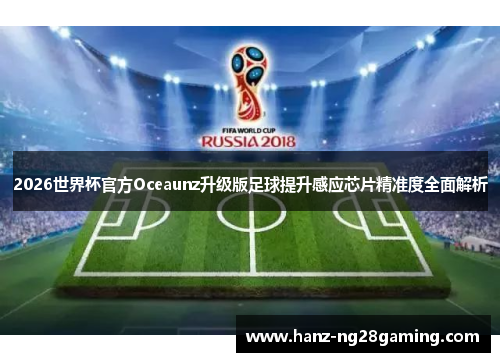 2026世界杯官方Oceaunz升级版足球提升感应芯片精准度全面解析