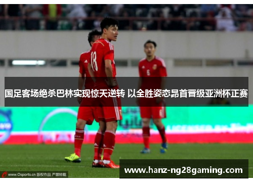 国足客场绝杀巴林实现惊天逆转 以全胜姿态昂首晋级亚洲杯正赛