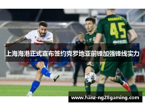 上海海港正式宣布签约克罗地亚前锋加强锋线实力